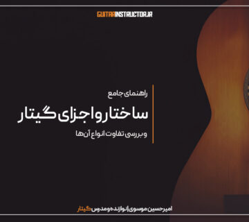 راهنمای جامع شناخت ساختار و اجزای گیتار و تفاوت انواع آن‌ها