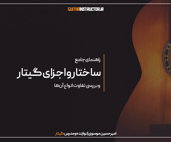 راهنمای جامع شناخت ساختار و اجزای گیتار و تفاوت انواع آن‌ها